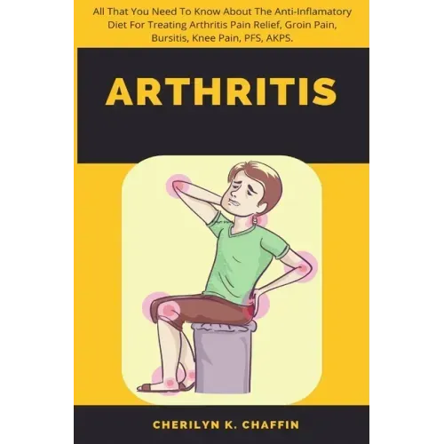 Arthritis: All That You Need To Know About The Anti-Inflamatory Diet For Treating Arthritis Pain Relief, Groin Pain, Bursitis, Knee Pain, PFS, AKPS.