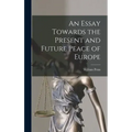 An Essay Towards the Present and Future Peace of Europe