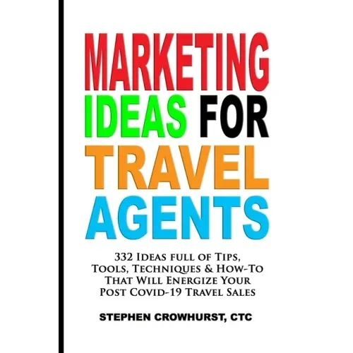 Marketing Ideas for Travel Agents: 332 Ideas full of Tips, Tools & Techniques to Energize Your POST-COVID-19 Travel Sales