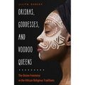 Orishas, Goddesses, and Voodoo Queens: The Divine Feminine in the African Religious Traditions