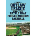 The Outlaw League and the Battle That Forged Modern Baseball
