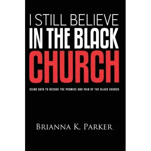 I Still Believe in the Black Church: Using Data to Decode the Promise and Pain of the Black Church
