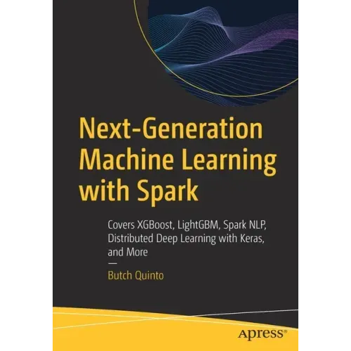 Next-Generation Machine Learning with Spark: Covers Xgboost, Lightgbm, Spark Nlp, Distributed Deep Learning with Keras, and More