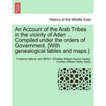 An Account of the Arab Tribes in the Vicinity of Aden ... Compiled Under the Orders of Government. [With Genealogical Tables and Maps.]