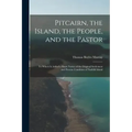 Pitcairn, the Island, the People, and the Pastor: To Which Is Added a Short Notice of the Original Settlement and Present Condition of Norfolk Island