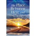 The Place Between Here and There: A True and Beautiful Near Death Experience