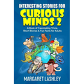 Interesting Stories for Curious Minds 2: A Book of Fascinating Trivia, Short Stories & Fun Facts for Adults