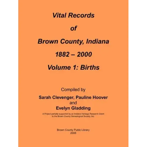 Vital Records of Brown County, Indiana: Volume 1: 1882-2000 Birth