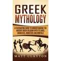 Greek Mythology: A Fascinating Guide to Understanding the Ancient Greek Religion with Its Gods, Goddesses, Monsters and Mortals