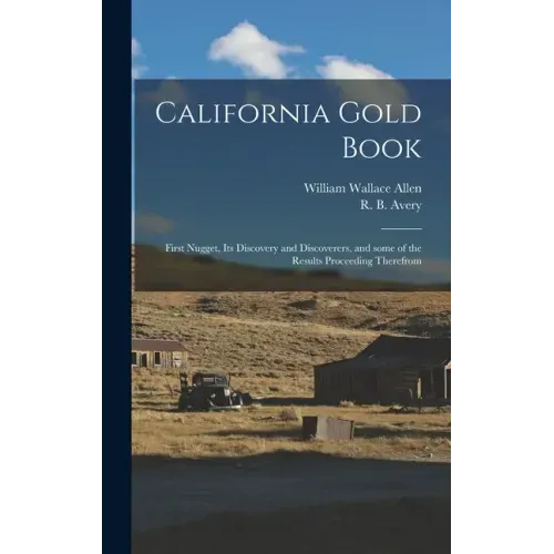California Gold Book: First Nugget, Its Discovery and Discoverers, and Some of the Results Proceeding Therefrom