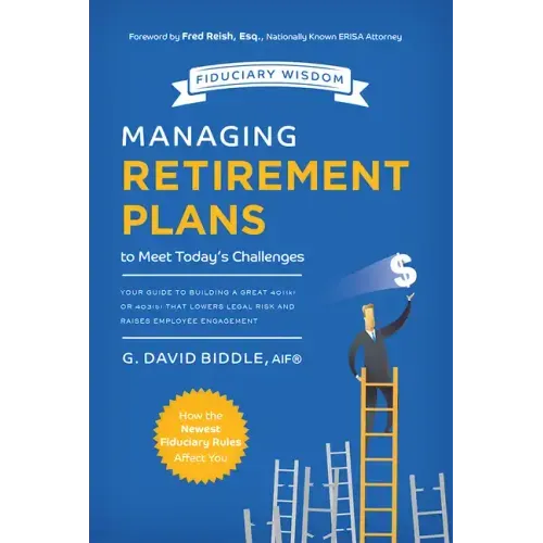 Managing Retirement Plans to Meet Today's Challenges: Your Guide to Building a Great 401 (K) or 403 (B) That Lowers Legal Risk and Raises Employee Eng