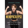 Menopocalypse: How I Learned to Thrive During Menopause and How You Can Too
