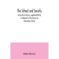 The school and society; being three lectures, supplemented by a statement of the University Elementary School