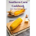 Southern Corn Cookbook: Sides, Main Dishes & More!