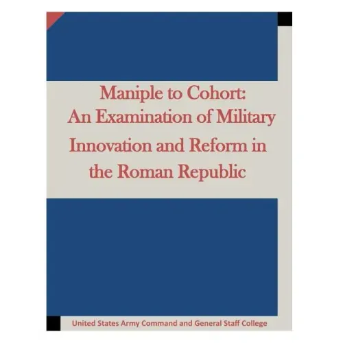 Maniple to Cohort: An Examination of Military Innovation and Reform in the Roman
