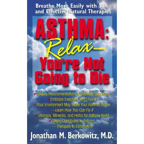 Asthma: Relax, You're Not Going to Die: Breathe More Easily with Safe and Effective Natural Therapies