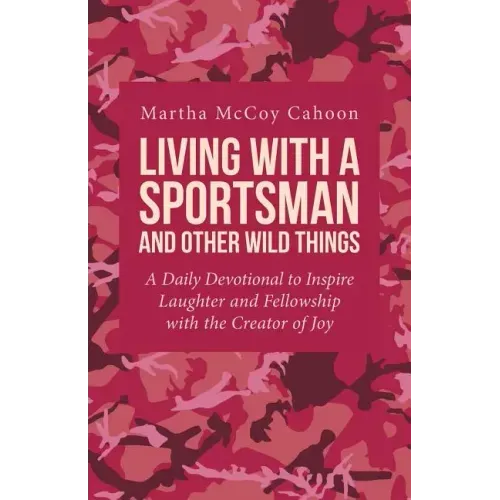 Living with a Sportsman and Other Wild Things: A Daily Devotional to Inspire Laughter and Fellowship with the Creator of Joy