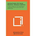 Adventures Of Isaac Knight, Indian Captive: A True Story Of The Northwest Territory For Young And Old Americans
