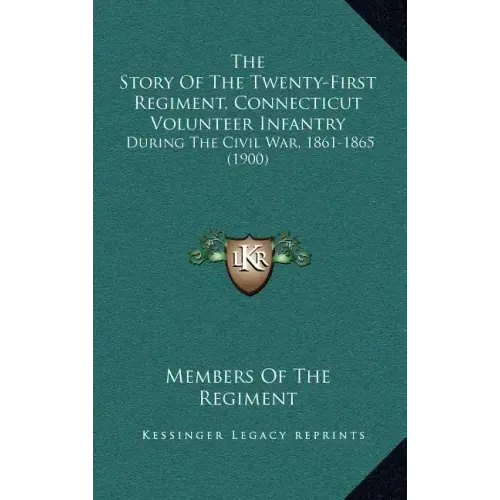The Story Of The Twenty-First Regiment, Connecticut Volunteer Infantry: During The Civil War, 1861-1865 (1900)