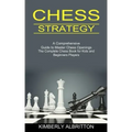 Chess Strategy: A Comprehensive Guide to Master Chess Openings (The Complete Chess Book for Kids and Beginners Players)