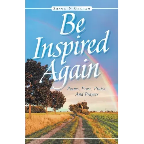 Be Inspired Again: Poems, Prose, Praise, And Prayers