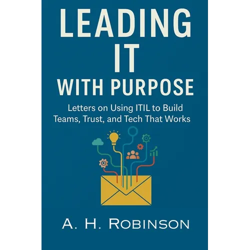 Leading IT with Purpose: Letters on Using ITIL to Build Teams, Trust, and Tech That Works