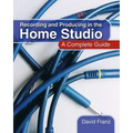 Recording and Producing in the Home Studio: A Complete Guide