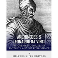 Archimedes and Leonardo Da Vinci: The Greatest Geniuses of Antiquity and the Renaissance