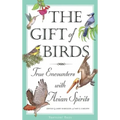 The Gift of Birds: True Encounters with Avian Spirits