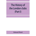 The history of the London clubs, or, The citizens' pastime (Part I)