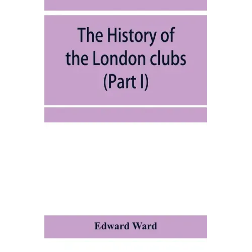 The history of the London clubs, or, The citizens' pastime (Part I)
