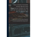 The Confectioners' Hand-book and Practical Guide to the Art of Sugar Boiling in All Its Branches: the Manufacture of Creams, Fondants, Liqueurs, Pasti
