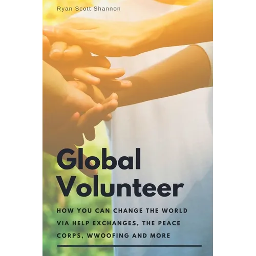 The Global Volunteer: Free Travel Opportunities to Help Abroad with Gap Year Programs, The Peace Corps, WWOOF and More
