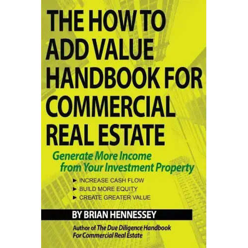 The How to Add Value Handbook for Commercial Real Estate: Generate More Income from Your Investment Property