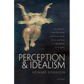 Perception and Idealism: An Essay on How the World Manifests Itself to Us, and How It (Probably) Is in Itself