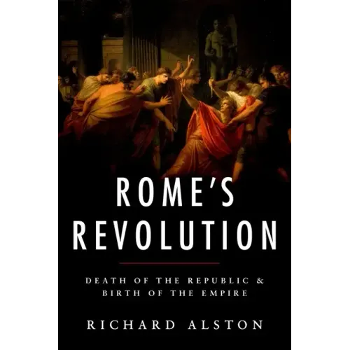 Rome's Revolution: Death of the Republic and Birth of the Empire