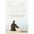 Seizing the Good Life: Discover Peace and Joy Through the Study of John's Gospel