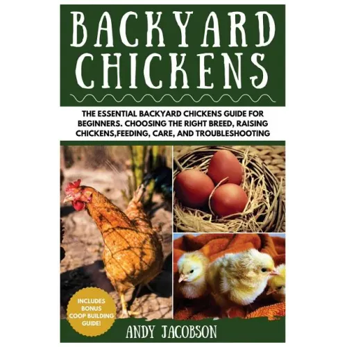 Backyard Chickens: The Essential Backyard Chickens Guide for Beginners: Choosing the Right Breed, Raising Chickens, Feeding, Care, and Troubleshooting