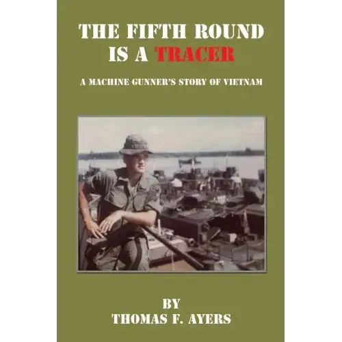 The Fifth Round Is a Tracer - A Machine Gunner's Story of Vietnam