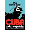 Cuba: Todos Culpables (Lo Que No Se Sabe del Dictador Batista y Su Epoca - Relato de Un Testigo)