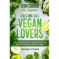 Vegan Cookbook For Beginners: CALLING ALL VEGAN LOVERS - Must Have Essential Vegan Recipes to Begin The Vegan Cooking Journey