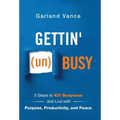 Gettin' (un)Busy: 5 Steps to Kill Busyness and Live with Purpose, Productivity, and Peace