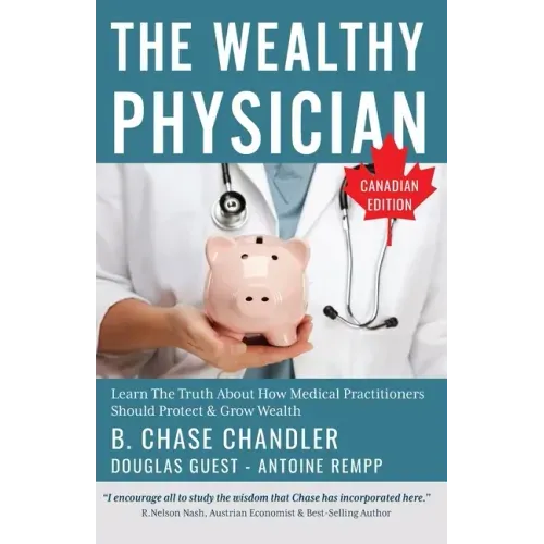 The Wealthy Physician - Canadian Edition: Learn The Truth About How Medical Practitioners Should Protect & Grow Wealth
