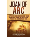 Joan of Arc: A Captivating Guide to a Heroine of France and Her Role During the Lancastrian Phase of the Hundred Years' War