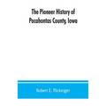 The pioneer history of Pocahontas County, Iowa: From the time of its earliest settlement to the present time