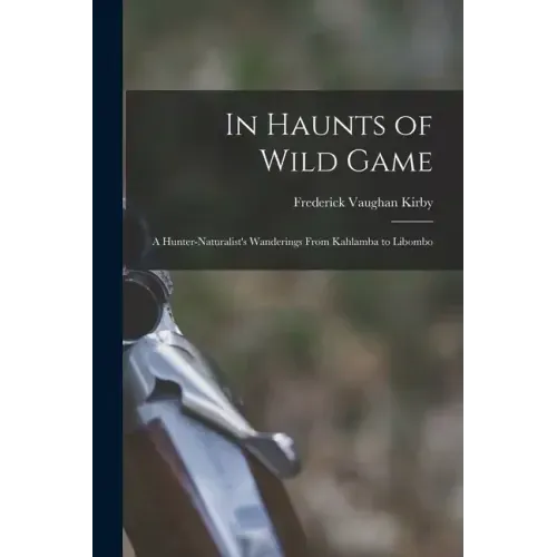 In Haunts of Wild Game: A Hunter-Naturalist's Wanderings From Kahlamba to Libombo