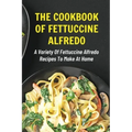 The Cookbook Of Fettuccine Alfredo: A Variety Of Fettuccine Alfredo Recipes To Make At Home: What Are The Steps In Cooking Fettuccine Alfredo
