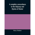 A complete concordance to the Odyssey and Hymns of Homer, to which is added a concordance to the parallel passages in the Iliad, Odyssey, and Hymns