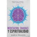 Meditacion, Chakras y Espiritualidad: Meditacion y Chakras para cambiar tu vida