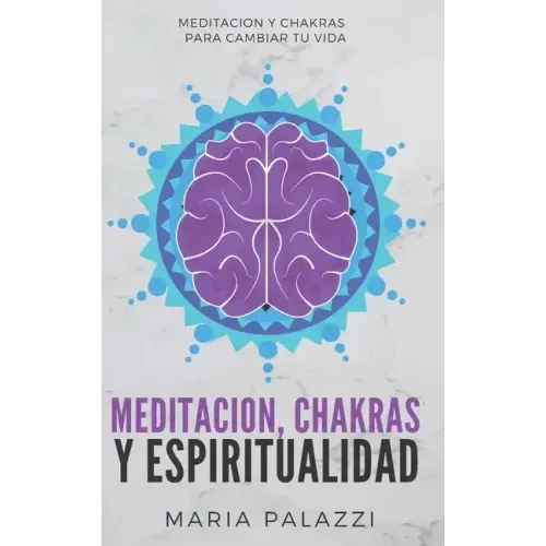 Meditacion, Chakras y Espiritualidad: Meditacion y Chakras para cambiar tu vida